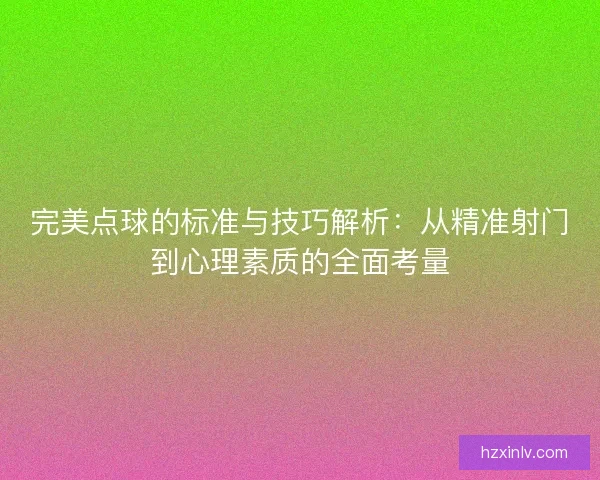 完美点球的标准与技巧解析:从精准射门到心理素质的全面考量 完美点球的标准与技巧解析:从精准射门到心理素质的全面考量